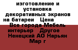 изготовление и установка декоративных экранов на батареи › Цена ­ 3 200 - Все города Мебель, интерьер » Другое   . Ненецкий АО,Нарьян-Мар г.